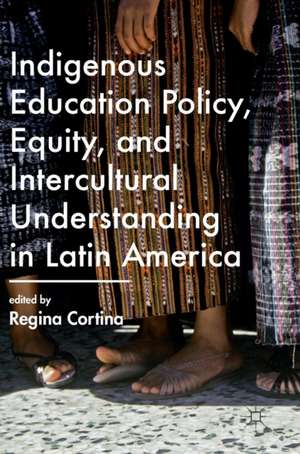 Indigenous Education Policy, Equity, and Intercultural Understanding in Latin America de Regina Cortina