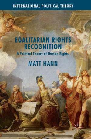 Egalitarian Rights Recognition: A Political Theory of Human Rights de Matt Hann