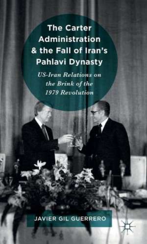 The Carter Administration and the Fall of Iran’s Pahlavi Dynasty: US-Iran Relations on the Brink of the 1979 Revolution de Javier Gil Guerrero