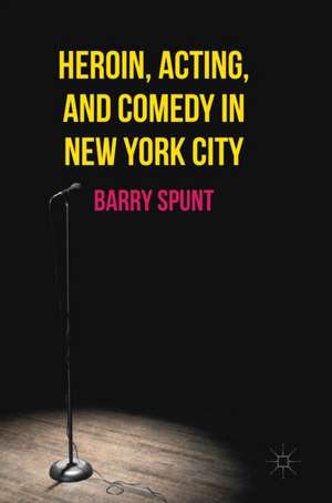 Heroin, Acting, and Comedy in New York City de Barry Spunt