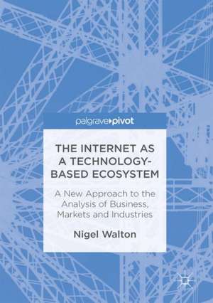 The Internet as a Technology-Based Ecosystem: A New Approach to the Analysis of Business, Markets and Industries de Nigel Walton