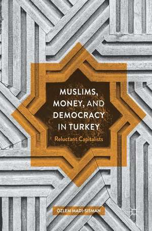 Muslims, Money, and Democracy in Turkey: Reluctant Capitalists de Özlem Madi-Sisman