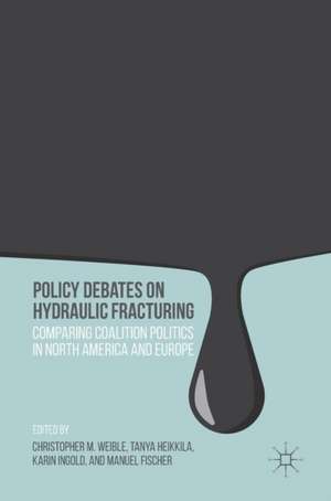 Policy Debates on Hydraulic Fracturing: Comparing Coalition Politics in North America and Europe de Christopher M. Weible