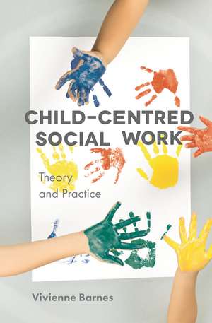 Child-Centred Social Work: Theory and Practice de Vivienne Barnes