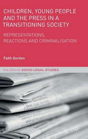 Children, Young People and the Press in a Transitioning Society: Representations, Reactions and Criminalisation de Faith Gordon