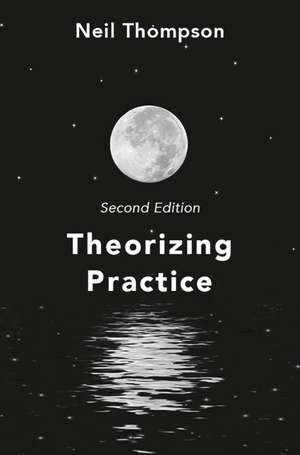 Theorizing Practice: A Guide for the People Professions de Neil Thompson