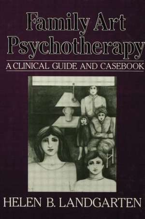 Family Art Psychotherapy: A Clinical Guide And Casebook de Helen B. Landgarten