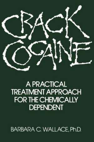 Crack Cocaine: A Practical Treatment Approach For The Chemically Dependent de Barbara C. Wallace