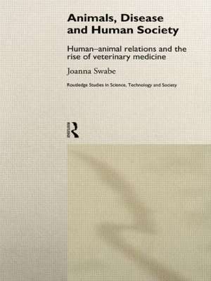 Animals, Disease and Human Society: Human-animal Relations and the Rise of Veterinary Medicine de Joanna Swabe