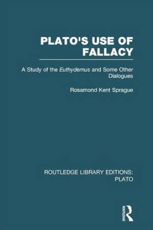 Plato's Use of Fallacy (RLE: Plato): A Study of the Euthydemus and some Other Dialogues de Rosamond Sprague