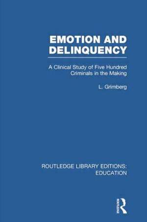 Emotion and Delinquency (RLE Edu L Sociology of Education): A Clinical Study of Five Hundred Criminals in the Making de L. Grimberg