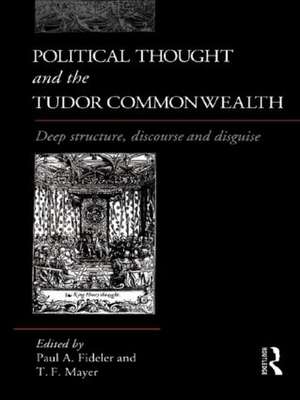 Political Thought and the Tudor Commonwealth: Deep Structure, Discourse and Disguise de Paul Fideler