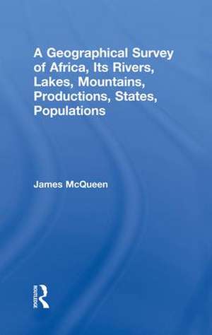 A Geographical Survey of Africa, Its Rivers, Lakes, Mountains, Productions, States, Populations de James McQueen