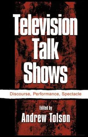 Television Talk Shows: Discourse, Performance, Spectacle de Andrew Tolson