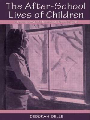 The After-school Lives of Children: Alone and With Others While Parents Work de Deborah Belle