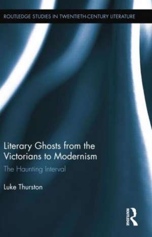 Literary Ghosts from the Victorians to Modernism: The Haunting Interval de Luke Thurston