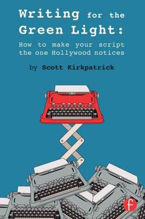 Writing for the Green Light: How to Make Your Script the One Hollywood Notices de Scott Kirkpatrick