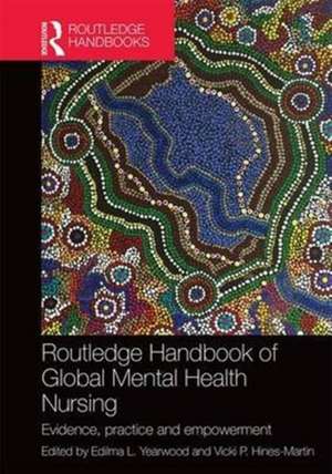 Routledge Handbook of Global Mental Health Nursing: Evidence, Practice and Empowerment de Edilma Yearwood