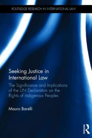 Seeking Justice in International Law: The Significance and Implications of the UN Declaration on the Rights of Indigenous Peoples de Mauro Barelli