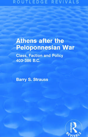 Athens after the Peloponnesian War (Routledge Revivals): Class, Faction and Policy 403-386 B.C. de Barry Strauss