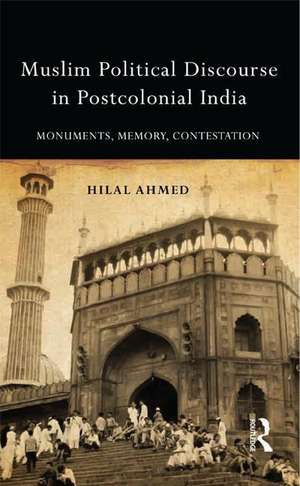 Muslim Political Discourse in Postcolonial India: Monuments, Memory, Contestation de Hilal Ahmed