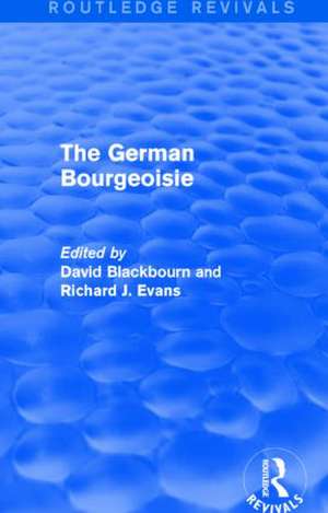 The German Bourgeoisie (Routledge Revivals): Essays on the Social History of the German Middle Class from the Late Eighteenth to the Early Twentieth Century de David Blackbourn