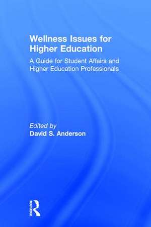 Wellness Issues for Higher Education: A Guide for Student Affairs and Higher Education Professionals de David S. Anderson