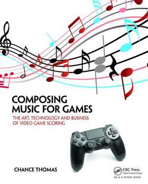 Composing Music for Games: The Art, Technology and Business of Video Game Scoring de Chance Thomas