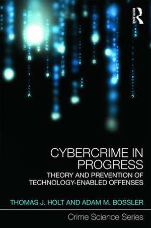 Cybercrime in Progress: Theory and prevention of technology-enabled offenses de Thomas Holt