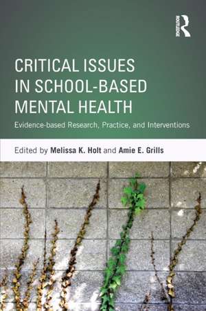 Critical Issues in School-based Mental Health: Evidence-based Research, Practice, and Interventions de Melissa K. Holt