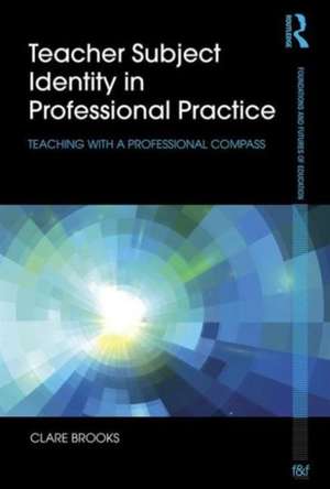 Teacher Subject Identity in Professional Practice: Teaching with a professional compass de Clare Brooks