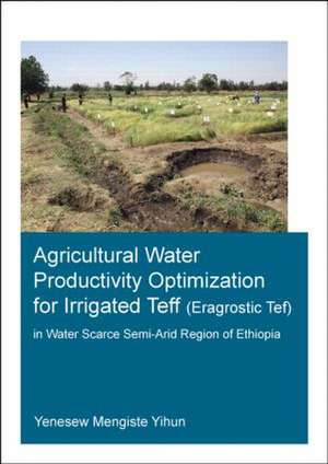 Agricultural Water Productivity Optimization for Irrigated Teff (Eragrostic Tef) in a Water Scarce Semi-Arid Region of Ethiopia de Yenesew Mengiste Yihun