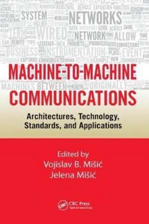 Machine-to-Machine Communications: Architectures, Technology, Standards, and Applications de Vojislav B. Misic