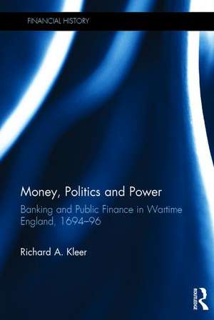 Money, Politics and Power: Banking and Public Finance in Wartime England, 1694–96 de Richard A. Kleer