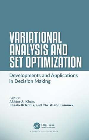 Variational Analysis and Set Optimization: Developments and Applications in Decision Making de Akhtar A. Khan