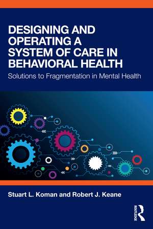 Designing and Operating a System of Care in Behavioral Health: Solutions to Fragmentation in Mental Health de Stuart Koman