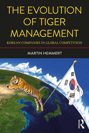 The Evolution of Tiger Management: Korean Companies in Global Competition de Martin Hemmert