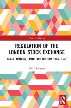 Regulation of the London Stock Exchange: Share Trading, Fraud and Reform 1914�1945 de Chris Swinson