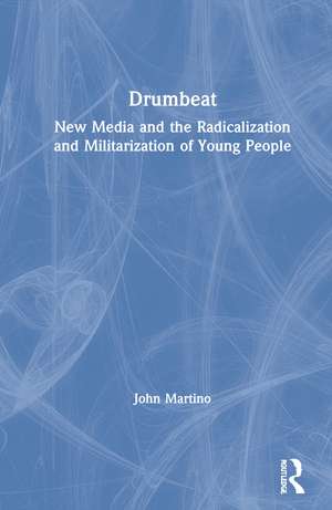 Drumbeat: New Media and the Radicalization and Militarization of Young People de John Martino