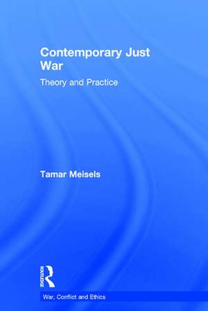 Contemporary Just War: Theory and Practice de Tamar Meisels