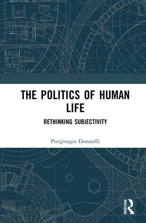 The Politics of Human Life: Rethinking Subjectivity de Piergiorgio Donatelli