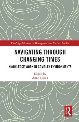 Navigating Through Changing Times: Knowledge Work in Complex Environments de Anne Eskola