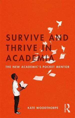 Survive and Thrive in Academia: The New Academic’s Pocket Mentor de Kate Woodthorpe