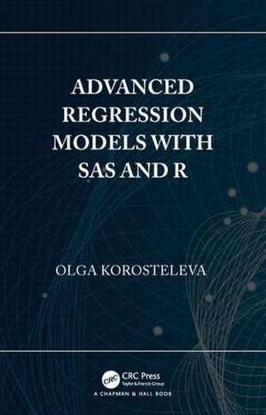 Advanced Regression Models with SAS and R de Olga Korosteleva