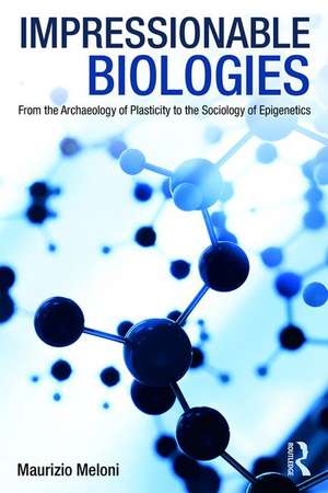 Impressionable Biologies: From the Archaeology of Plasticity to the Sociology of Epigenetics de Maurizio Meloni