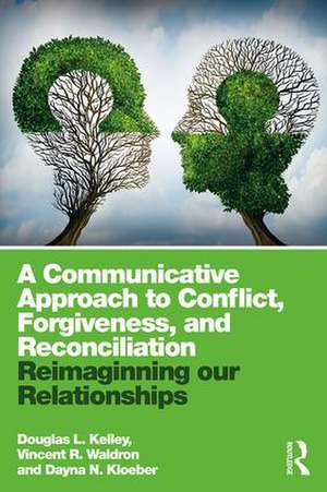 A Communicative Approach to Conflict, Forgiveness, and Reconciliation: Reimagining Our Relationships de Douglas L. Kelley