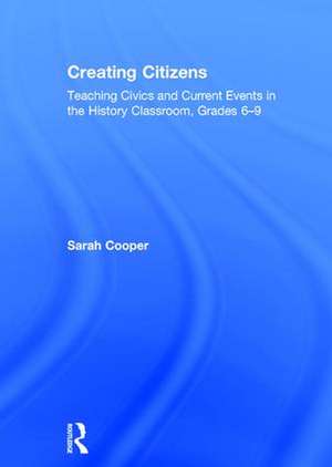 Creating Citizens: Teaching Civics and Current Events in the History Classroom, Grades 6–9 de Sarah Cooper