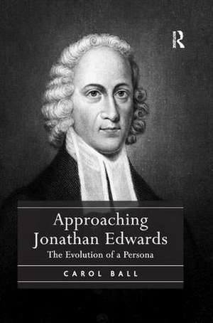 Approaching Jonathan Edwards: The Evolution of a Persona de Carol Ball