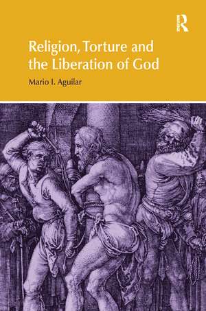 Religion, Torture and the Liberation of God de Mario I. Aguilar