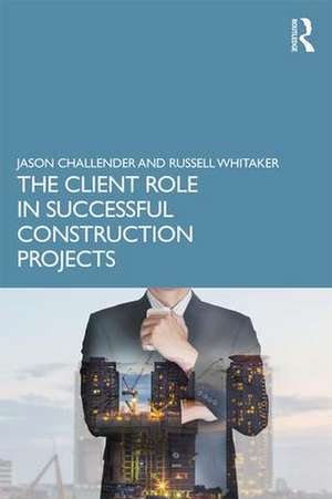 The Client Role in Successful Construction Projects de Jason Challender